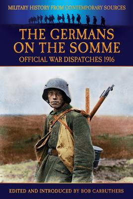 The Germans On the Somme - Official War Dispatches 1916 - Gibbs, Philip, and Carruthers, Bob (Editor)