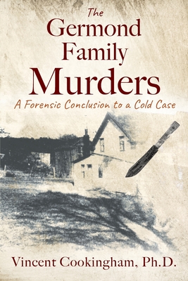 The Germond Family Murders: A Forensic Conclusion to a Cold Case - Cookingham, Vincent