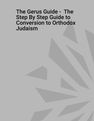 The Gerus Guide - The Step By Step Guide to Conversion to Orthodox Judaism - Moshen, Rabbi Aryeh