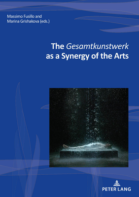 The Gesamtkunstwerk as a Synergy of the Arts - Fusillo, Massimo (Editor), and Grishakova, Marina (Editor)