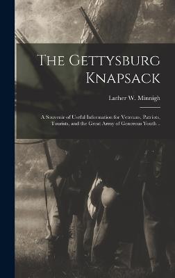 The Gettysburg Knapsack; a Souvenir of Useful Information for Veterans, Patriots, Tourists, and the Great Army of Generous Youth .. - Minnigh, Luther W