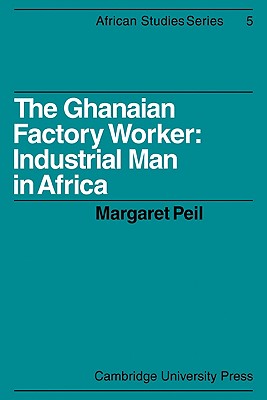 The Ghanaian Factory Worker: Industrial Man in Africa - Peil, Margaret