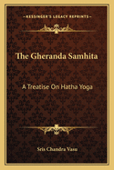 The Gheranda Samhita: A Treatise On Hatha Yoga