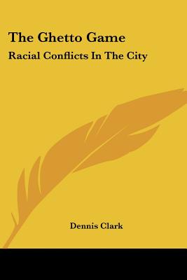 The Ghetto Game: Racial Conflicts in the City - Clark, Dennis