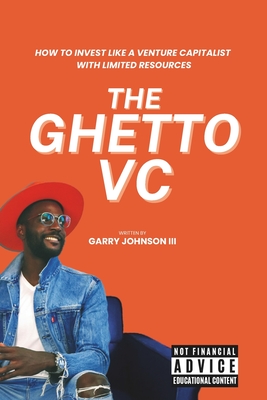 The Ghetto VC: How to Invest Like a Venture Capitalist with Limited Resources - Johnson, Garry, III