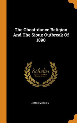 The Ghost-dance Religion And The Sioux Outbreak Of 1890 - Mooney, James