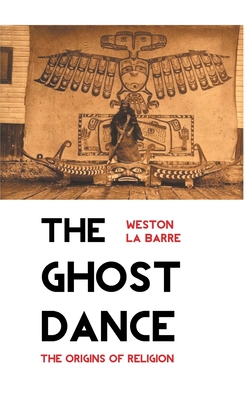 The Ghost Dance: The Origins of Religion - La Barre, Weston