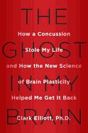 The Ghost In My Brain: How a Concussion Stole My Life and How the New Science of Brain Plasticity Helped Me Get it Back