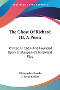 The Ghost Of Richard III, A Poem: Printed In 1614 And Founded Upon Shakespeare's Historical Play