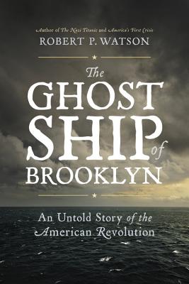 The Ghost Ship of Brooklyn: An Untold Story of the American Revolution - Watson, Robert P