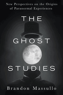 The Ghost Studies: New Perspectives on the Origins of Paranormal Experiences