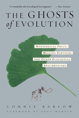 The Ghosts of Evolution Nonsensical Fruit, Missing Partners, and Other Ecological Anachronisms - Barlow, Connie