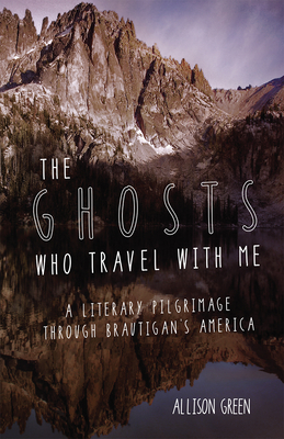 The Ghosts Who Travel with Me: A Literary Pilgrimage Through Brautigan's America - Green, Allison