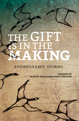 The Gift Is in the Making: Anishinaabeg Stories - Simpson, Leanne Betasamosake, and Strong, Amanda (Illustrator)