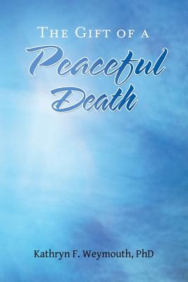 The Gift of a Peaceful Death - Weymouth, Kathryn F, PhD