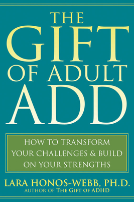 The Gift of Adult Add: How to Transform Your Challenges and Build on Your Strengths - Honos-Webb, Lara, PhD