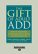The Gift of Adult Add: How to Transform Your Challenges & Build on Your Strengths (Easyread Large Edition)
