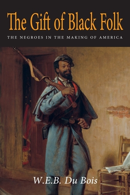 The Gift of Black Folk: The Negroes in the Making of America - Du Bois, W E B, and Du Bois, William William Edward, and DuBois, W E B