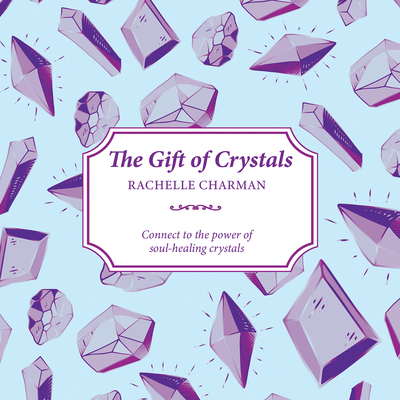 The Gift of Crystals: Connect to the power of soul-healing crystals - Charman, Rachelle