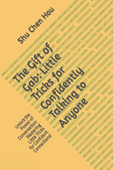 The Gift of Gab: Little Tricks for Confidently Talking to Anyone: Unlock the Power of Conversation: Mastering Little Tricks for Confident Connections!