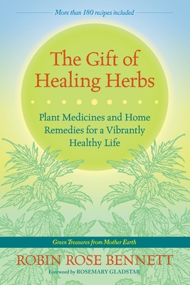 The Gift of Healing Herbs: Plant Medicines and Home Remedies for a Vibrantly Healthy Life - Bennett, Robin Rose, and Gladstar, Rosemary (Foreword by)
