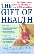 The Gift of Health: The Complete Pregnancy Diet for Your Baby's Wellness--From Birth Through Adulthood - Michels, Karin B, and Barbieri, Robert L, MD (Foreword by), and Napier, Kristine M, M.P.H., R.D., L.D.