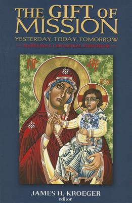 The Gift of Mission: Yesterday, Today, Tomorrow - Kroeger, James H.
