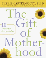 The Gift of Motherhood: 10 Truths for Every Mother - Carter-Scott, Cherie, PH.D.