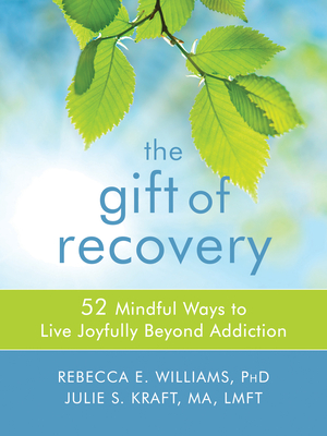 The Gift of Recovery: 52 Mindful Ways to Live Joyfully Beyond Addiction - Williams, Rebecca E, PhD, and Kraft, Julie S, Ma, Lmft