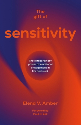 The Gift of Sensitivity: The extraordinary power of emotional engagement in life and work - Amber, Elena V., and Zak, Paul J. (Foreword by)