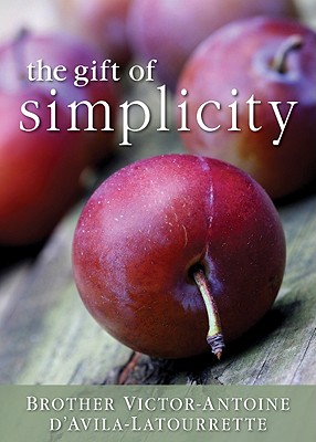 The Gift of Simplicity: Heart, Mind, Body, Soul - D'Avila-Latourette, Victor-Antoine