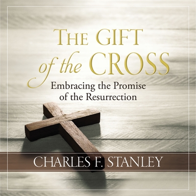 The Gift of the Cross: Embracing the Promise of the Resurrection - Stanley, Charles F