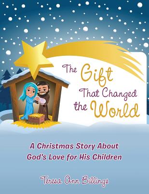 The Gift That Changed the World: A Christmas Story About God's Love for His Children - Billings, Teresa Ann