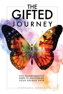The Gifted Journey: Five Transformative Steps to Uncovering Your Unique Path - Moore, Stephanie