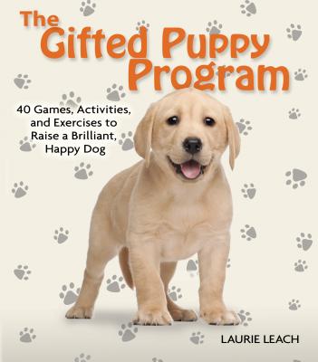 The Gifted Puppy Program: 40 Games, Activities, and Exercises to Raise a Brilliant, Happy Dog - Leach, Laurie