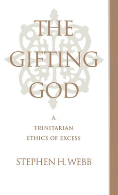 The Gifting God: A Trinitarian Ethics of Excess - Webb, Stephen H