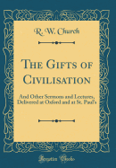 The Gifts of Civilisation: And Other Sermons and Lectures, Delivered at Oxford and at St. Paul's (Classic Reprint)