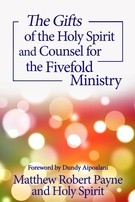 The Gifts of the Holy Spirit and Counsel for the Fivefold Ministry - Payne, Matthew Robert, and Spirit, Holy, and Aipoalani, Dundy (Foreword by)