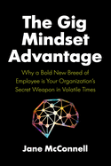 The Gig Mindset Advantage: Why a Bold New Breed of Employee Is Your Organization's Secret Weapon in Volatile Times