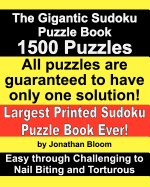 The Gigantic Sudoku Puzzle Book. 1500 Puzzles. Easy Through Challenging to Nail Biting and Torturous. Largest Printed Sudoku Puzzle Book Ever.: All Th