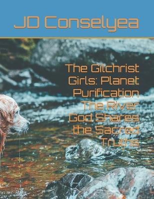 The Gilchrist Girls: Planet Purification The River God Shares the Sacred Truths - Conselyea, Jd