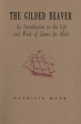 The Gilded Beaver: An Introduction to the Life and Works of James de Mille - Monk, Patricia