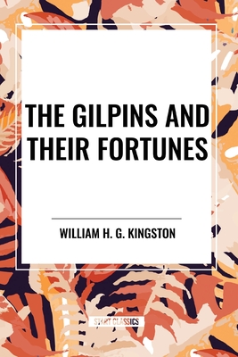 The Gilpins and Their Fortunes - Kingston, William H G