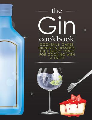 The Gin Cookbook: Cocktails, Cakes, dinners & Desserts. The Perfect Tonic For Cooking With A Twist! - Cooknation