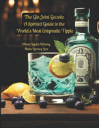 The Gin Joint Gazette: A Spirited Guide to the World's Most Enigmatic Tipple: Where Liquid Alchemy Meets Literary Lore