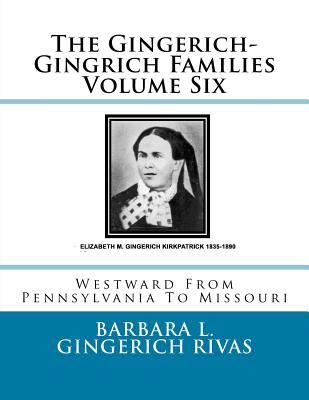 The Gingerich-Gingrich Families Volume Six: Westward From Pennsylvania To Missouri - Rivas, Barbara L Gingerich