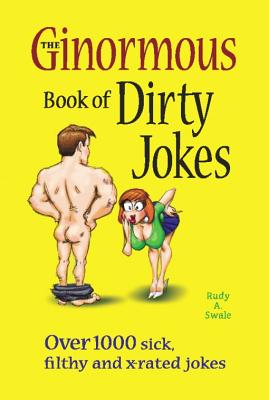 The Ginormous Book of Dirty Jokes: Over 1,000 Sick, Filthy and X-Rated Jokes - Swale, Rudy A