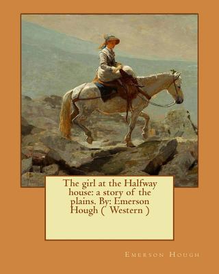 The girl at the Halfway house: a story of the plains. By: Emerson Hough ( Western ) - Hough, Emerson