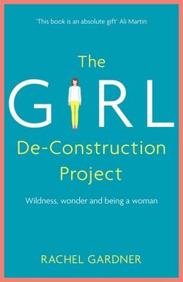 The Girl De-Construction Project: Wildness, wonder and being a woman - Gardner, Rachel