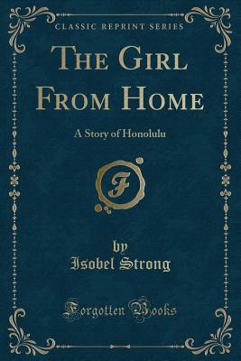 The Girl from Home: A Story of Honolulu (Classic Reprint) - Strong, Isobel